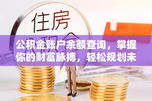 湖里公积金账户余额查询，掌握你的财富脉搏，轻松规划未来