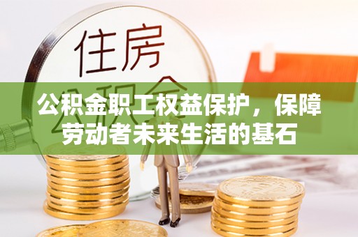 湖里公积金职工权益保护，保障劳动者未来生活的基石