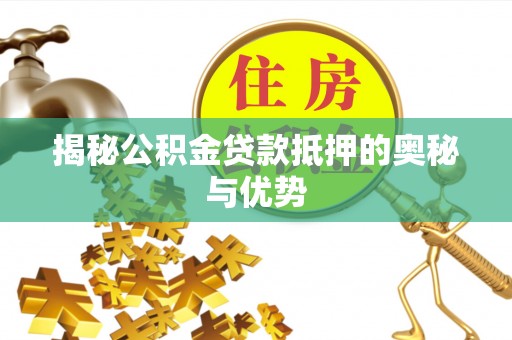 湖里揭秘公积金贷款抵押的奥秘与优势
