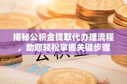湖里揭秘公积金提取代办理流程，助您轻松掌握关键步骤
