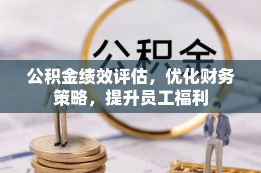 湖里公积金绩效评估，优化财务策略，提升员工福利