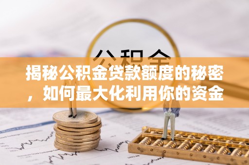 湖里揭秘公积金贷款额度的秘密，如何最大化利用你的资金