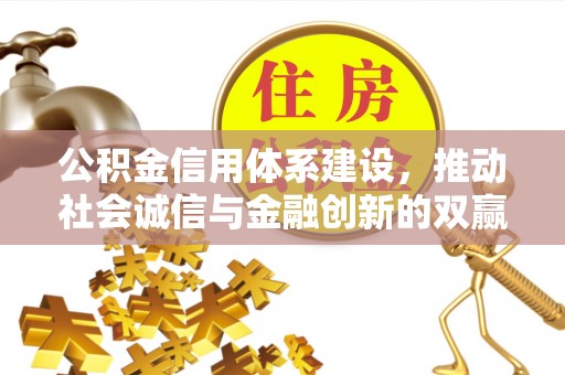 湖里公积金信用体系建设，推动社会诚信与金融创新的双赢之道