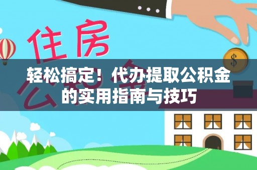 湖里轻松搞定！代办提取公积金的实用指南与技巧