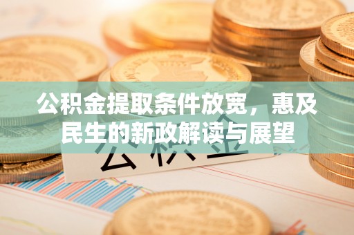 湖里公积金提取条件放宽，惠及民生的新政解读与展望
