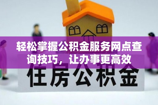 湖里轻松掌握公积金服务网点查询技巧，让办事更高效