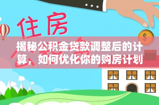 湖里揭秘公积金贷款调整后的计算，如何优化你的购房计划