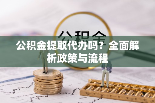 湖里公积金提取代办吗？全面解析政策与流程