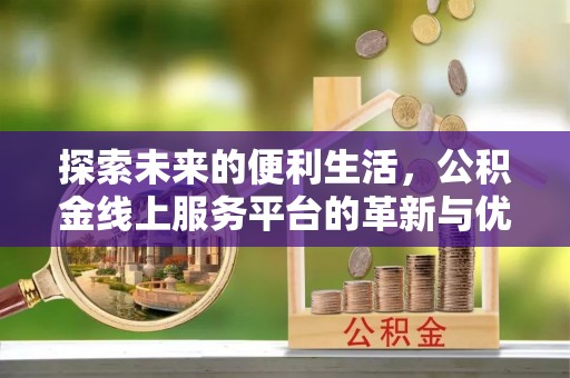 湖里探索未来的便利生活，公积金线上服务平台的革新与优势