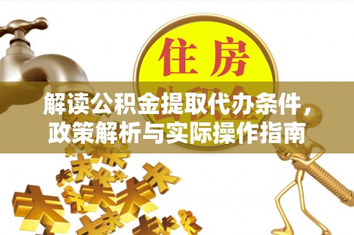 湖里解读公积金提取代办条件，政策解析与实际操作指南