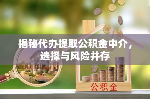 湖里揭秘代办提取公积金中介，选择与风险并存