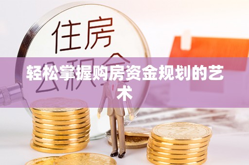 湖里轻松掌握购房资金规划的艺术