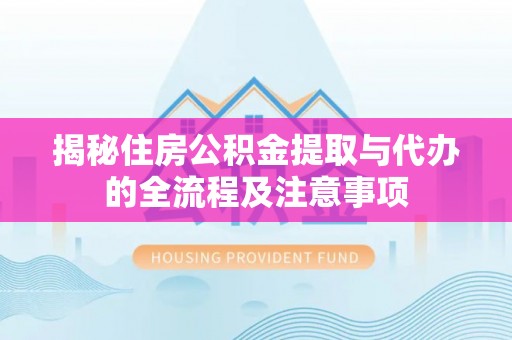 湖里揭秘住房公积金提取与代办的全流程及注意事项