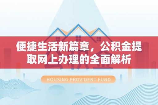 湖里便捷生活新篇章，公积金提取网上办理的全面解析