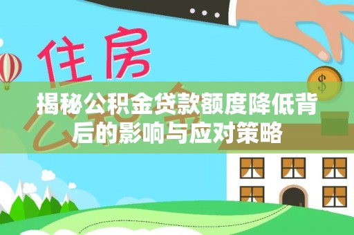湖里揭秘公积金贷款额度降低背后的影响与应对策略