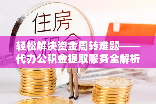 湖里轻松解决资金周转难题——代办公积金提取服务全解析