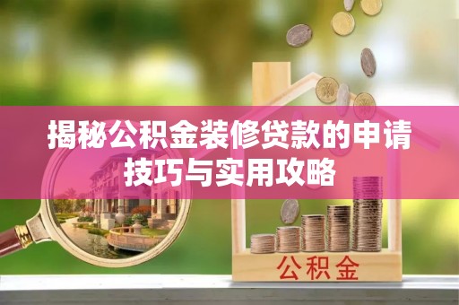 湖里揭秘公积金装修贷款的申请技巧与实用攻略