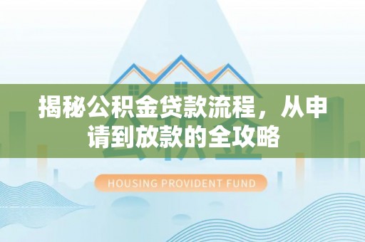 湖里揭秘公积金贷款流程，从申请到放款的全攻略