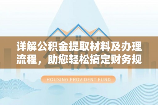 湖里详解公积金提取材料及办理流程，助您轻松搞定财务规划