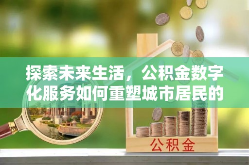 湖里探索未来生活，公积金数字化服务如何重塑城市居民的财务管理