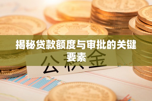 湖里揭秘贷款额度与审批的关键要素