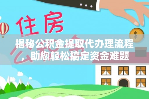 湖里揭秘公积金提取代办理流程，助您轻松搞定资金难题