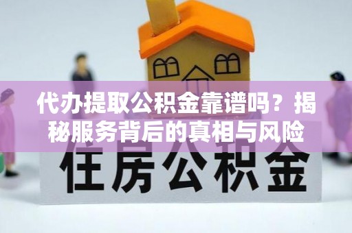 湖里代办提取公积金靠谱吗？揭秘服务背后的真相与风险