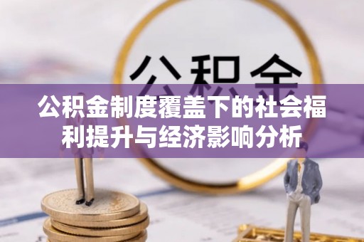 湖里公积金制度覆盖下的社会福利提升与经济影响分析