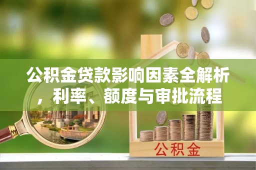 湖里公积金贷款影响因素全解析，利率、额度与审批流程