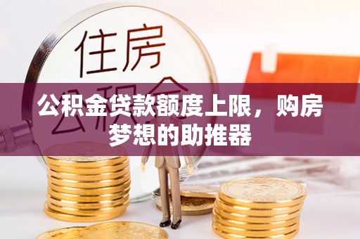 湖里公积金贷款额度上限，购房梦想的助推器