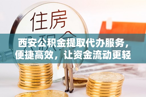 湖里西安公积金提取代办服务，便捷高效，让资金流动更轻松