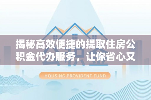 湖里揭秘高效便捷的提取住房公积金代办服务，让你省心又省力