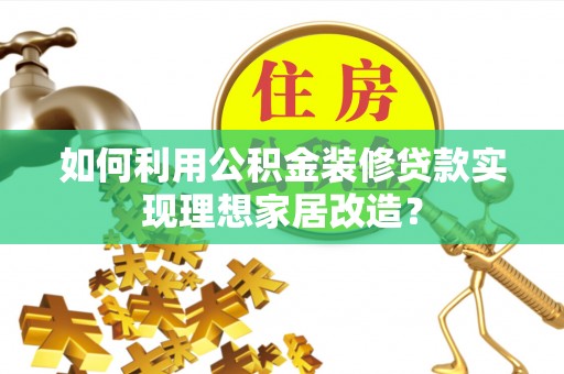 湖里如何利用公积金装修贷款实现理想家居改造？