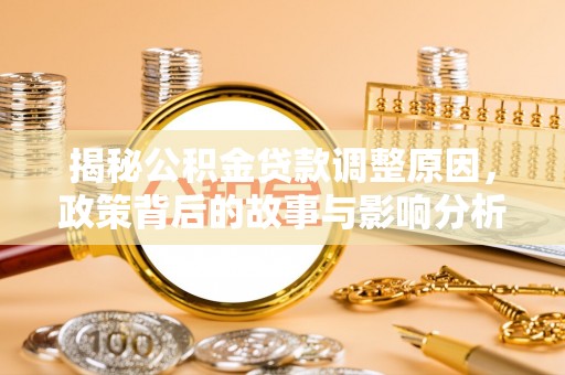 湖里揭秘公积金贷款调整原因，政策背后的故事与影响分析