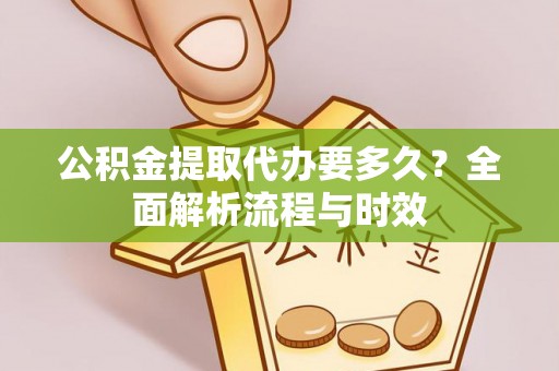 湖里公积金提取代办要多久？全面解析流程与时效