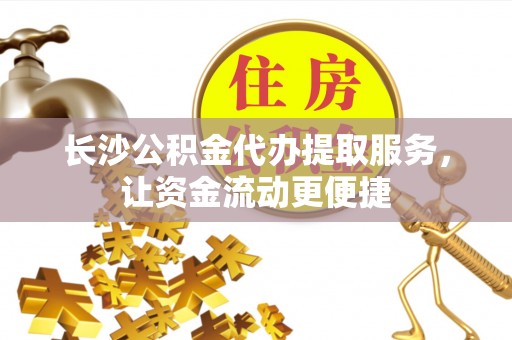 湖里长沙公积金代办提取服务，让资金流动更便捷