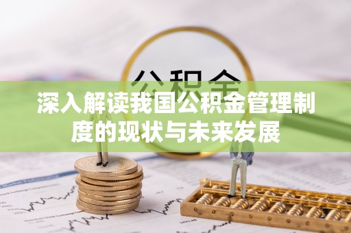 湖里深入解读我国公积金管理制度的现状与未来发展