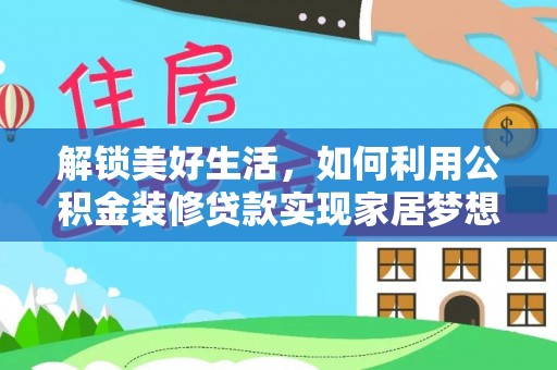湖里解锁美好生活，如何利用公积金装修贷款实现家居梦想
