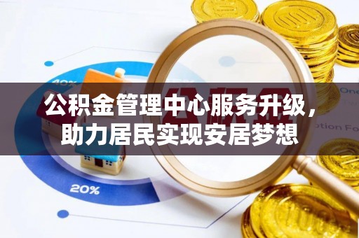 湖里公积金管理中心服务升级，助力居民实现安居梦想