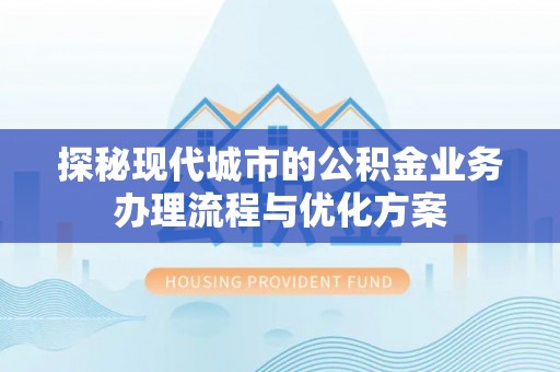 湖里探秘现代城市的公积金业务办理流程与优化方案