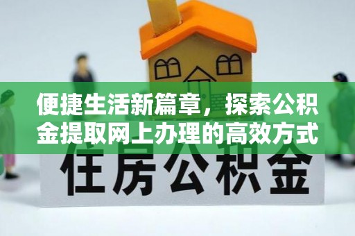 湖里便捷生活新篇章，探索公积金提取网上办理的高效方式
