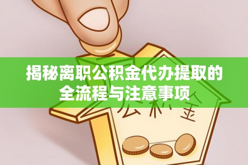 湖里揭秘离职公积金代办提取的全流程与注意事项
