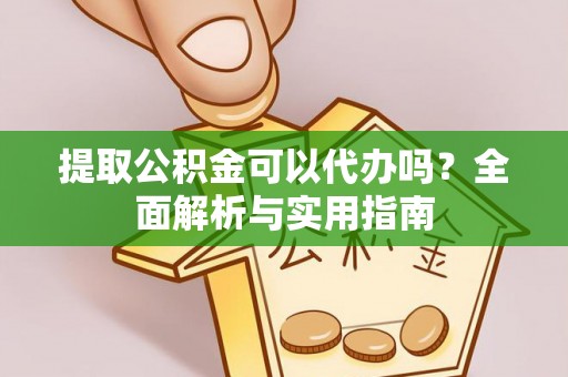 湖里提取公积金可以代办吗？全面解析与实用指南