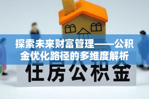湖里探索未来财富管理——公积金优化路径的多维度解析