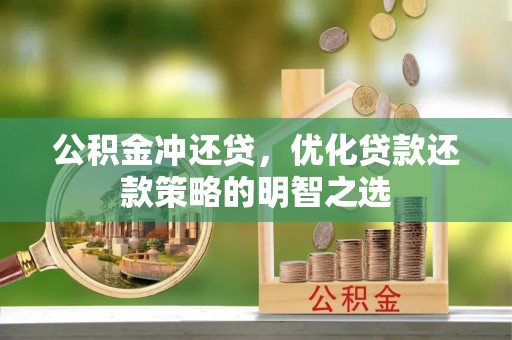 湖里公积金冲还贷，优化贷款还款策略的明智之选