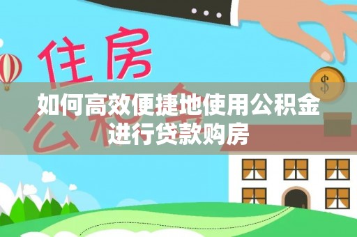 湖里如何高效便捷地使用公积金进行贷款购房